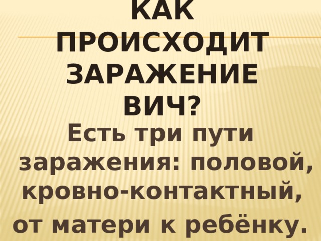 Как происходит заражение ВИЧ? Есть три пути заражения: половой, кровно-контактный, от матери к ребёнку. 