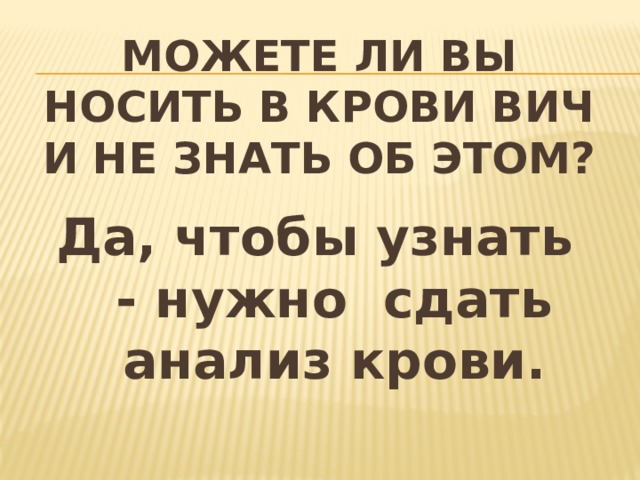 Можете ли Вы носить в крови ВИЧ и не знать об этом? Да, чтобы узнать - нужно сдать анализ крови. 