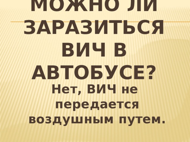 Можно ли заразиться ВИЧ в автобусе? Нет, ВИЧ не передается воздушным путем. 