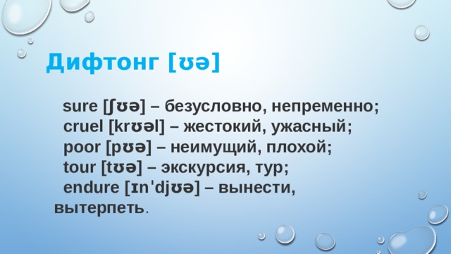 Дифтонг [ ʊə]  sure [ʃʊə] – безусловно, непременно;  cruel [krʊəl] – жестокий, ужасный;  poor [pʊə] – неимущий, плохой;  tour [tʊə] – экскурсия, тур;  endure [ɪnˈdjʊə] – вынести, вытерпеть . 