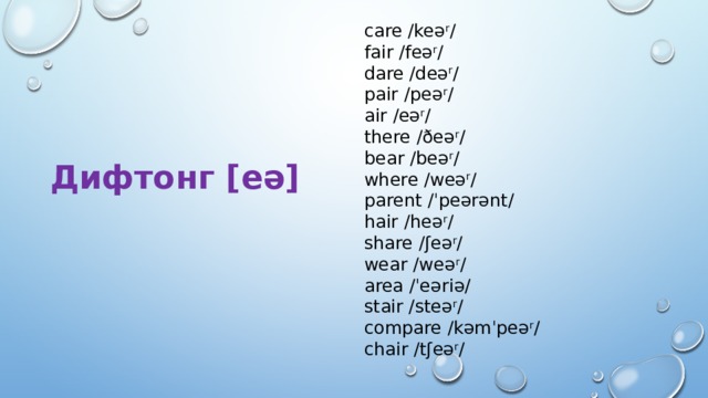 care /keə r / fair /feə r / dare /deə r / pair /peə r / air /eə r / there /ðeə r / bear /beə r / where /weə r / parent /ˈpeərənt/ hair /heə r / share /ʃeə r / wear /weə r / area /ˈeəriə/ stair /steə r / compare /kəmˈpeə r / chair /tʃeə r / Дифтонг [ eə] 