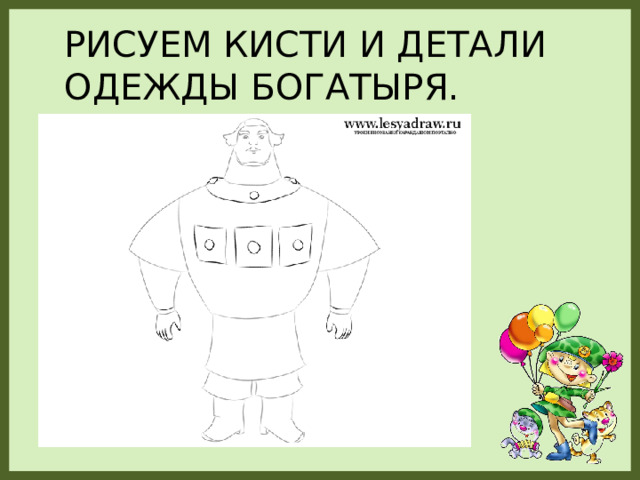 Рисуем кисти и детали одежды богатыря. 