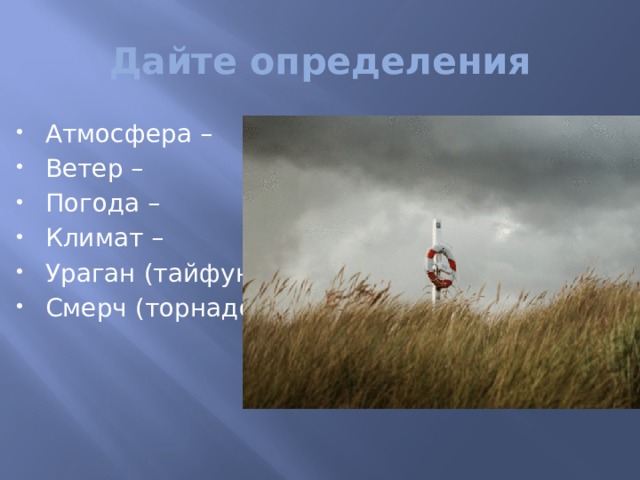 Дайте определения Атмосфера – Ветер – Погода – Климат – Ураган (тайфун) – Смерч (торнадо) – 