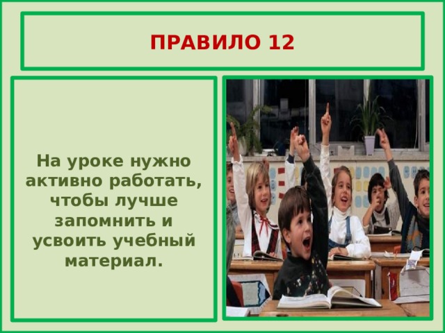 ПРАВИЛО 12    На уроке нужно активно работать, чтобы лучше запомнить и усвоить учебный материал.    