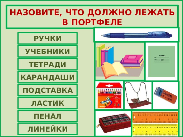 НАЗОВИТЕ, ЧТО ДОЛЖНО ЛЕЖАТЬ В ПОРТФЕЛЕ РУЧКИ УЧЕБНИКИ ТЕТРАДИ КАРАНДАШИ ПОДСТАВКА ЛАСТИК ПЕНАЛ ЛИНЕЙКИ 