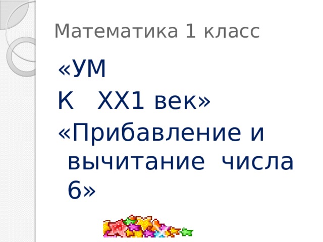 Математика 1 класс «УМ К ХХ1 век» «Прибавление и вычитание числа 6» 