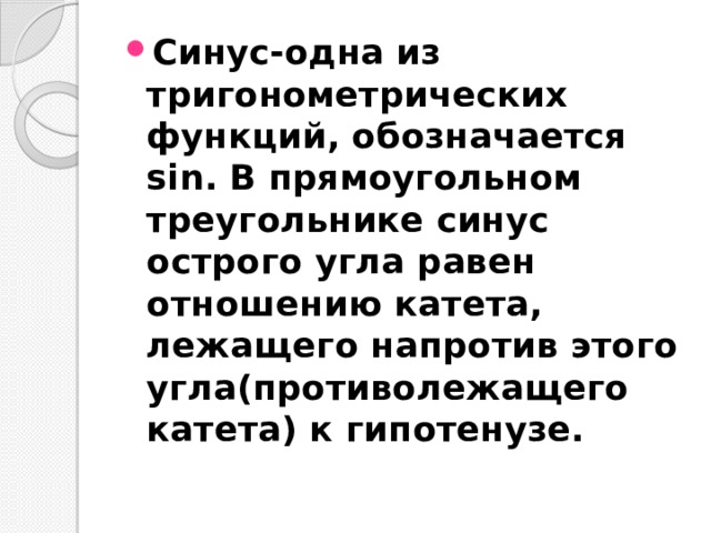 Синус-одна из тригонометрических функций, обозначается sin. В прямоугольном треугольнике синус острого угла равен отношению катета, лежащего напротив этого угла(противолежащего катета) к гипотенузе. 