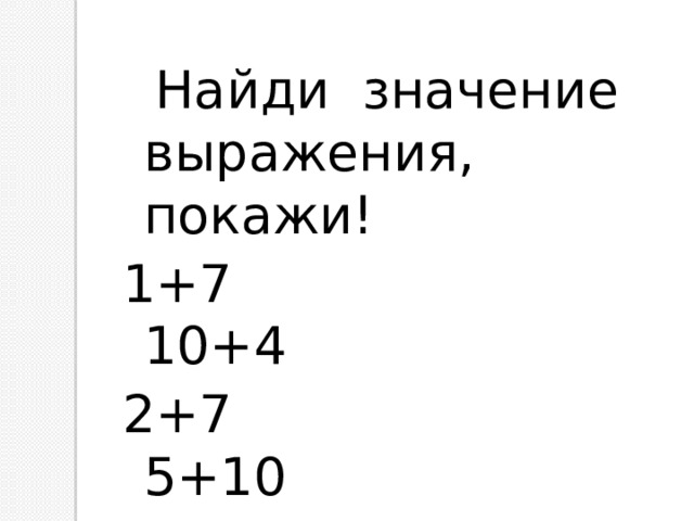  Найди значение выражения, покажи! 1+7 10+4 2+7 5+10 2+8 10+2 1+9 3+10 