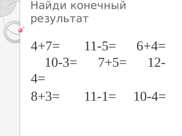Найди конечный результат 4+7= 11-5= 6+4= 10-3= 7+5= 12-4= 8+3= 11-1= 10-4= 