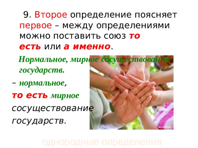  9. Второе определение поясняет первое – между определениями можно поставить союз  то есть  или  а именно .  Нормальное, мирное сосуществование государств. –  нормальное ,  то есть   мирное   сосуществование государств.  однородные определения 