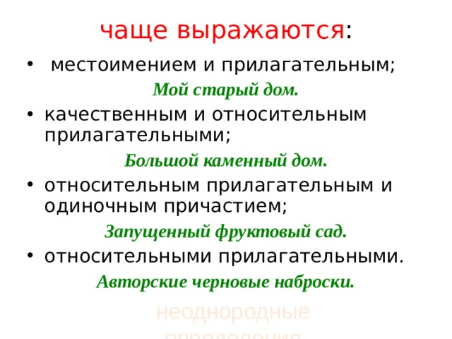 чаще выражаются :     местоимением и прилагательным; Мой старый дом. качественным и относительным прилагательными; Большой каменный дом. относительным прилагательным и одиночным причастием; Запущенный фруктовый сад. относительными прилагательными. Авторские черновые наброски.  неоднородные определения 