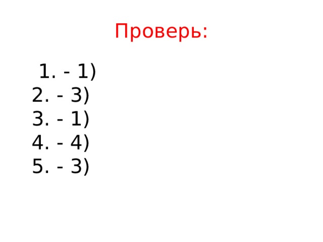 Проверь:  1. - 1)  2. - 3)  3. - 1)  4. - 4)  5. - 3) 