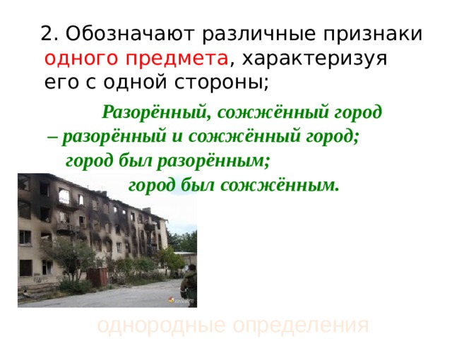  2. Обозначают различные признаки одного  предмета , характеризуя его с одной стороны;  Разорённый, сожжённый город – разорённый и сожжённый город; город был разорённым; город был сожжённым.  однородные определения 