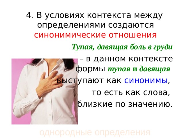  4. В условиях контекста между определениями создаются синонимические отношения  Тупая, давящая боль в груди   – в данном контексте формы  тупая  и  давящая   выступают как синонимы , то есть как слова, близкие по значению. однородные определения 