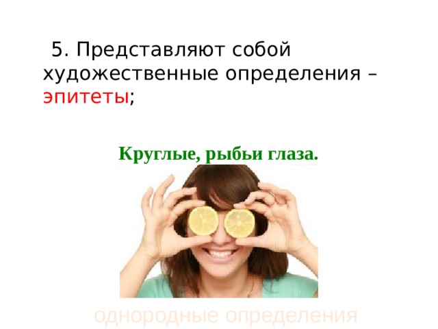  5. Представляют собой художественные определения – эпитеты ;  Круглые, рыбьи глаза.  однородные определения 