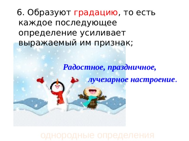  6. Образуют градацию , то есть каждое последующее определение усиливает выражаемый им признак;  Радостное, праздничное,  лучезарное настроение .  однородные определения 
