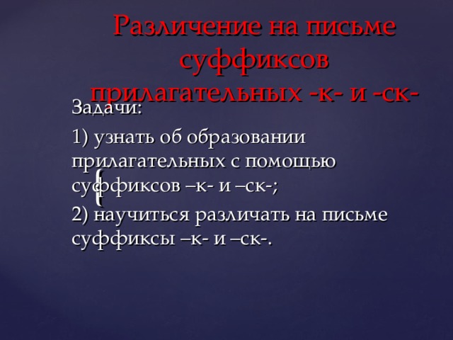 Различение на письме суффиксов прилагательных -к- и -ск- Задачи: 1) узнать об образовании прилагательных с помощью суффиксов –к- и –ск-; 2) научиться различать на письме суффиксы –к- и –ск-. 