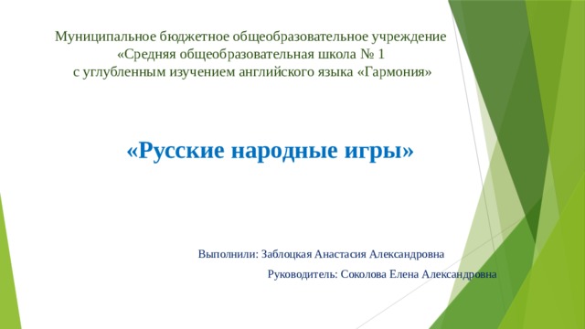 Муниципальное бюджетное общеобразовательное учреждение  «Средняя общеобразовательная школа № 1  с углубленным изучением английского языка «Гармония»  «Русские народные игры» Выполнили: Заблоцкая Анастасия Александровна  Руководитель: Соколова Елена Александровна 