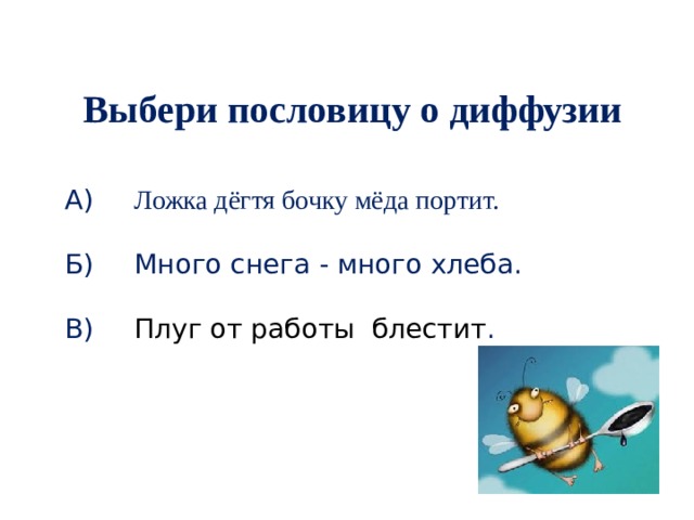 Выбери пословицу о диффузии А)  Ложка дёгтя бочку мёда портит. Б)  Много снега - много хлеба.   В)  Плуг от работы  блестит . 
