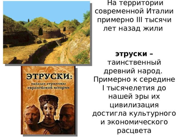  На территории современной Италии примерно III тысячи лет назад жили этруски – таинственный древний народ. Примерно к середине I тысячелетия до нашей эры их цивилизация достигла культурного и экономического расцвета 
