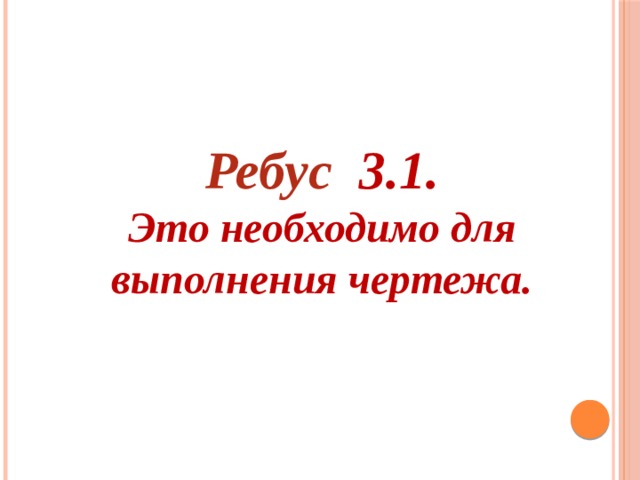 Ребус 3.1.  Это необходимо для выполнения чертежа.   