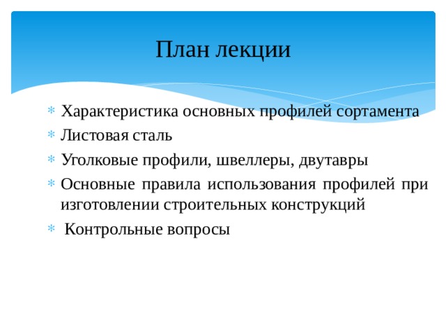 План лекции Характеристика основных профилей сортамента Листовая сталь Уголковые профили, швеллеры, двутавры Основные правила использования профилей при изготовлении строительных конструкций  Контрольные вопросы 