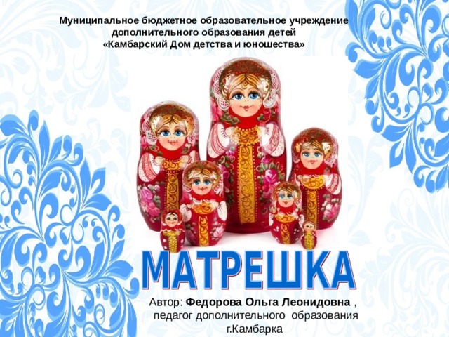 Муниципальное бюджетное образовательное учреждение дополнительного образования детей «Камбарский Дом детства и юношества» Федорова Ольга Леонидовна 