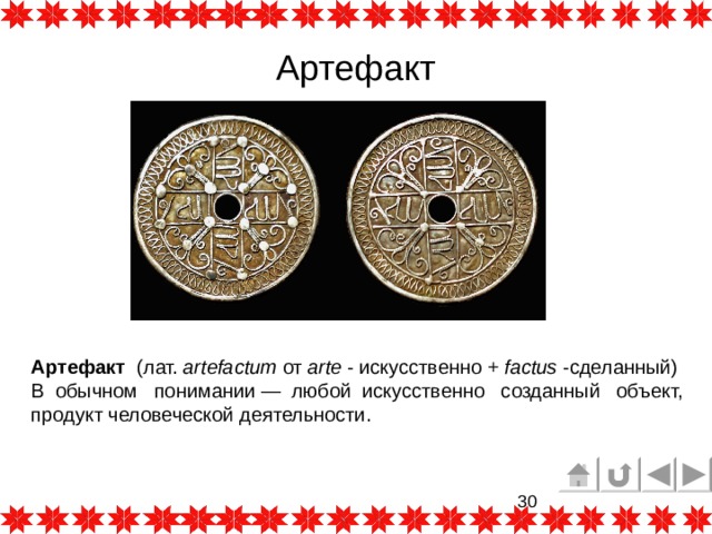 Артефакт Артефакт   (лат.  artefactum  от  arte  - искусственно +  factus  -сделанный) В обычном понимании — любой искусственно созданный объект, продукт человеческой деятельности. 