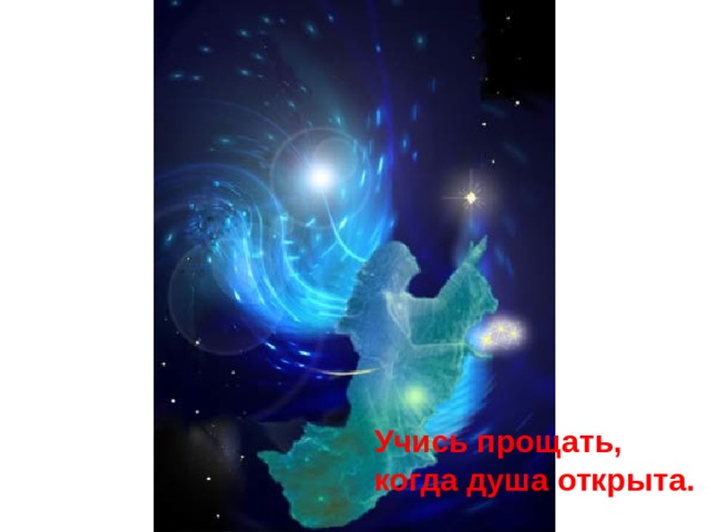 Учись прощать, когда душа открыта. 