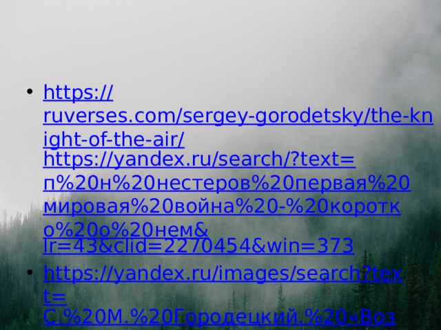 https:// ruverses.com/sergey-gorodetsky/the-knight-of-the-air/ https://yandex.ru/search/?text= п%20н%20нестеров%20первая%20мировая%20война%20-%20коротко%20о%20нем& lr =43&clid=2270454&win=373 https://yandex.ru/images/search?text= С.%20М.%20Городецкий.%20«Воздушный%20витязь»& stype = image&lr =43&source=wiz 