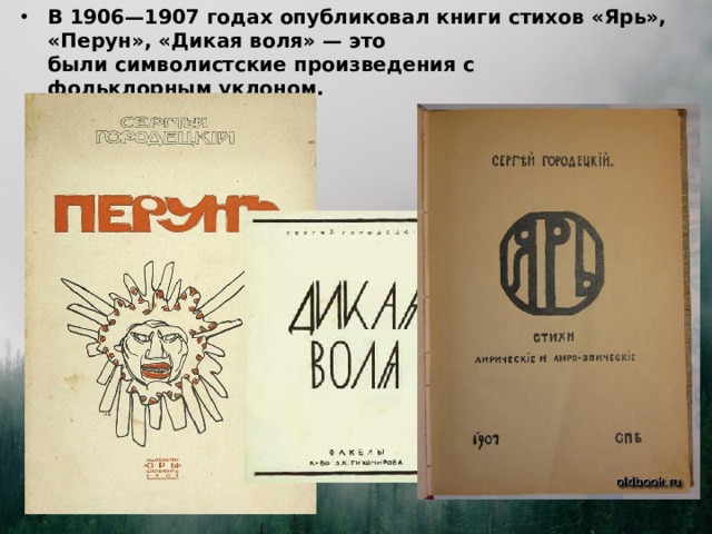 В 1906—1907 годах опубликовал книги стихов «Ярь», «Перун», «Дикая воля» — это были символистские произведения с фольклорным уклоном.  