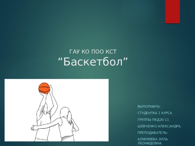 ГАУ КО ПОО КСТ  “Баскетбол” Выполнила: Студентка 1 курса Группы пкд20-11 Шевченко александра. Преподаватель: Алукриева элла леонидовна. 