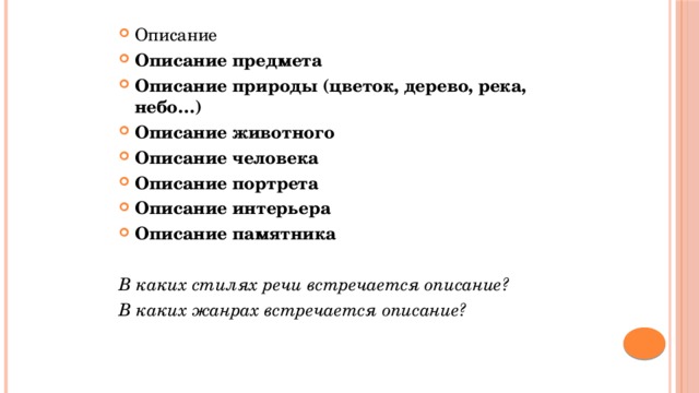 Описание Описание предмета Описание природы (цветок, дерево, река, небо…) Описание животного Описание человека  Описание портрета  Описание интерьера Описание памятника  В каких стилях речи встречается описание? В каких жанрах встречается описание? 
