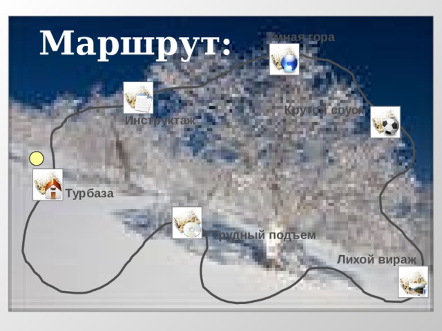 Маршрут: Умная гора Крутой спуск Инструктаж Турбаза Трудный подъем Лихой вираж 