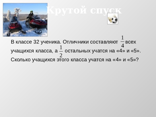 Крутой спуск В классе 32 ученика. Отличники составляют всех учащихся класса, а остальных учатся на «4» и «5». Сколько учащихся этого класса учатся на «4» и «5»? 