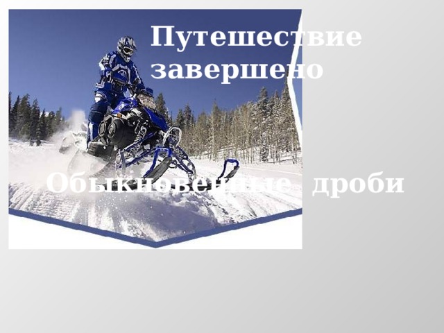 Путешествие завершено Обыкновенные дроби 