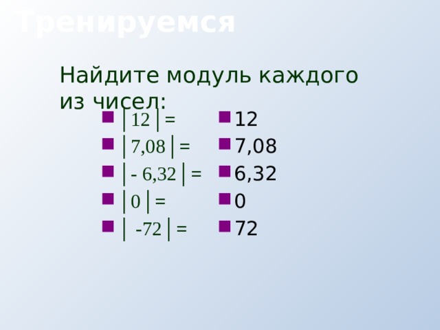  Тренируемся Найдите модуль каждого из чисел: │ 12 │= │ 7,08 │= │ - 6,32 │= │ 0 │= │ -72 │= 12 7,08 6,32 0 72 