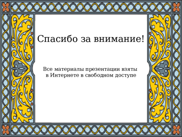 Спасибо за внимание!    Все материалы презентации взяты  в Интернете в свободном доступе   