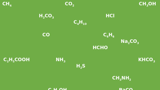 CH 4 CO 2 CH 3 OH   H 2 CO 3 HCl C 4 H 10   CO C 6 H 6  Na 2 CO 3  HCHO  C 2 H 5 COOH NH 3 KHCO 3   H 2 S   CH 3 NH 2    C 2 H 5 OH  BaCO 3 