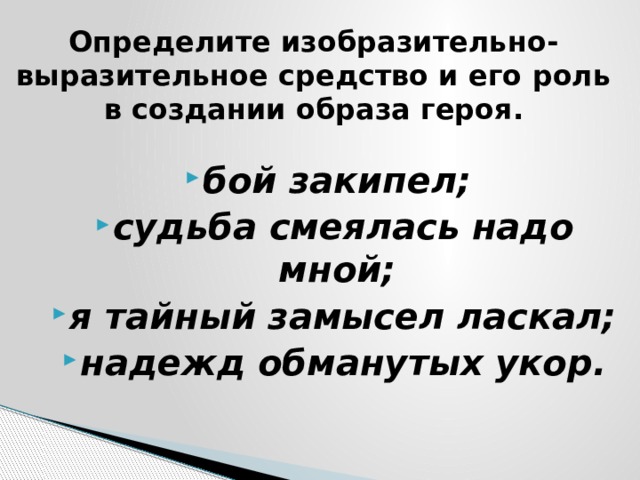Определите изобразительно-выразительное средство и его роль в создании образа героя. бой закипел; судьба смеялась надо мной; я тайный замысел ласкал; надежд обманутых укор. 