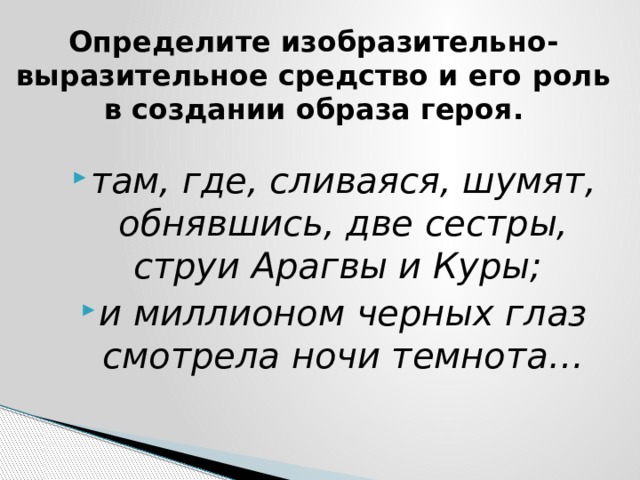 Определите изобразительно-выразительное средство и его роль в создании образа героя. там, где, сливаяся, шумят, обнявшись, две сестры, струи Арагвы и Куры; и миллионом черных глаз смотрела ночи темнота… 