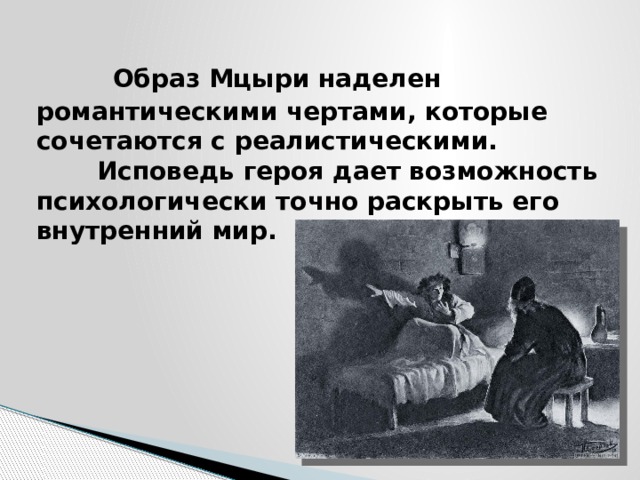  Образ Мцыри наделен романтическими чертами, которые сочетаются с реалистическими.  Исповедь героя дает возможность психологически точно раскрыть его  внутренний мир.   