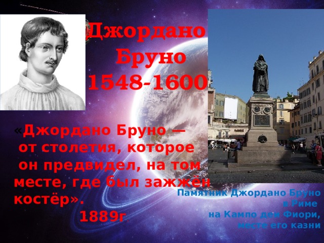 Джордано  Бруно 1548-1600 Я, Джованни « Джордано Бруно —  от столетия, которое  он предвидел, на том месте, где был зажжён костёр».  1889г . Памятник Джордано Бруно в Риме на Кампо деи Фиори,  месте его казни  