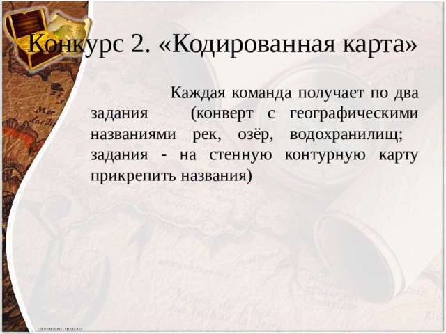 Конкурс 2. «Кодированная карта»  Каждая команда получает по два задания (конверт с географическими названиями рек, озёр, водохранилищ; задания - на стенную контурную карту прикрепить названия) 