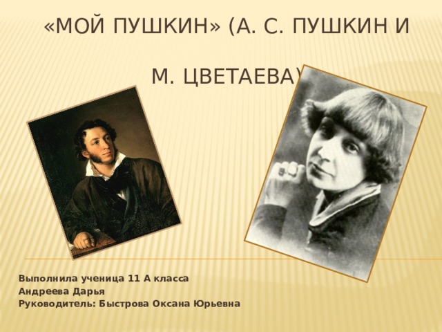 «МОЙ ПУШКИН» (А. С. Пушкин и  М. ЦВЕТАЕВА) Выполнила ученица 11 А класса Андреева Дарья Руководитель: Быстрова Оксана Юрьевна