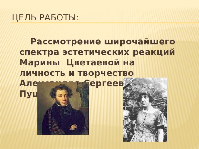 Цель работы:  Рассмотрение широчайшего спектра эстетических реакций Марины Цветаевой на личность и творчество Александра Сергеевича Пушкина.