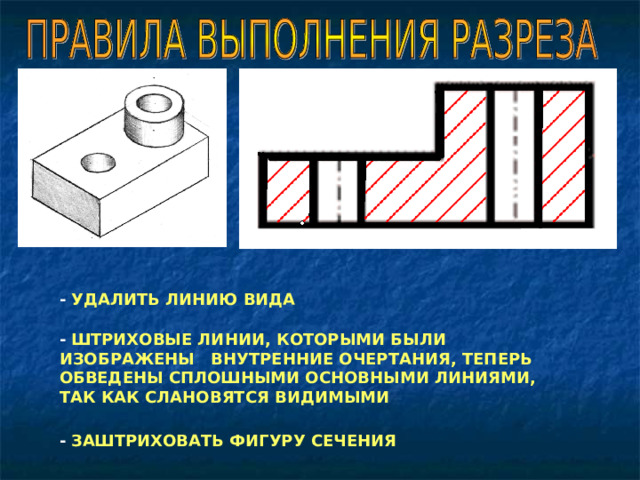 -  УДАЛИТЬ ЛИНИЮ ВИДА -  ШТРИХОВЫЕ ЛИНИИ, КОТОРЫМИ БЫЛИ ИЗОБРАЖЕНЫ ВНУТРЕННИЕ ОЧЕРТАНИЯ, ТЕПЕРЬ ОБВЕДЕНЫ СПЛОШНЫМИ ОСНОВНЫМИ ЛИНИЯМИ, ТАК КАК СЛАНОВЯТСЯ ВИДИМЫМИ -  ЗАШТРИХОВАТЬ ФИГУРУ СЕЧЕНИЯ 