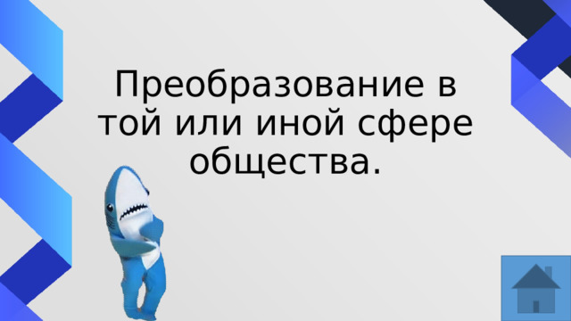Преобразование в той или иной сфере общества. 