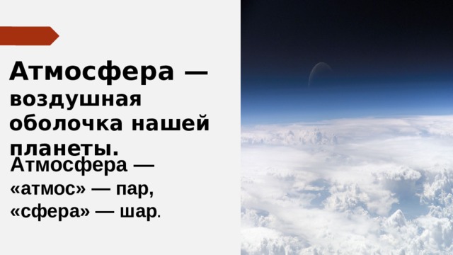 Атмосфера — воздушная оболочка нашей планеты. Атмосфера — «атмос» — пар, «сфера» — шар . 