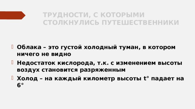 ТРУДНОСТИ, С КОТОРЫМИ СТОЛКНУЛИСЬ ПУТЕШЕСТВЕННИКИ  Облака – это густой холодный туман, в котором ничего не видно Недостаток кислорода, т.к. с изменением высоты воздух становится разряженным Холод – на каждый километр высоты t° падает на 6°  